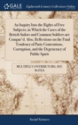 An Inquiry Into the Rights of Free Subjects; In Which the Cases of the British Sailors and Common Soldiers Are Compar'd. Also, Reflections on the Fatal Tendency of Party Contentions, Corruption, and t - Book