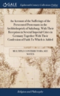 An Account of the Sufferings of the Persecuted Protestants in the Archbishoprick of Saltzburg, with Their Reception in Several Imperial Cities in Germany Together with Their Confession of Faith to Whi - Book