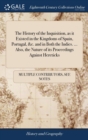 The History of the Inquisition, as it Existed in the Kingdoms of Spain, Portugal, &c. and in Both the Indies. ... Also, the Nature of its Proceedings Against Hereticks - Book