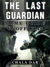 The Last Guardian Game Guide Unofficial - eBook