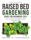 The Easiest Raised Bed Gardening Guide for Beginners 2021 : How to Build a Raised Bed Garden in 6 Simple Steps - Book