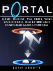 Portal Game, Online, PS4, Xbox, Wiki Unblocked, Walkthrough Download Guide Unofficial - eBook