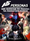 Persona 5 Game, Walkthrough, DLC, Characters, Tips, Download Guide Unofficial - eBook