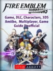 Fire Emblem Warriors Game, DLC, Characters, 3DS, Amiibo, Multiplayer, Game Guide Unofficial - eBook