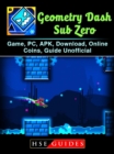 Geometry Dash Sub Zero Game, PC, APK, Download, Online, Coins, Guide Unofficial - eBook