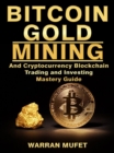 Bitcoin Gold Mining and Cryptocurrency Blockchain, Trading, and Investing Mastery Guide - eBook