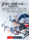Fire Emblem Awakening, Characters, Children, Classes, Skills, DLC, Rom, Chapters, 3DS, Pairings, Game Guide Unofficial - eBook