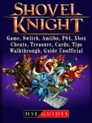 Shovel Knight, Game, Switch, Amiibo, PS4, Xbox, Cheats, Treasure, Cards, Tips, Walkthrough, Guide Unofficial - eBook