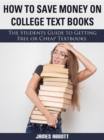 How to Save Money on College Textbooks The Students Guide to Getting Free or Cheap Textbooks - eBook