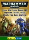 Warhammer 40,000 Game, Wiki, Space Marine, FAQ, Inquisitor, Factions, Online, Cheats, Tips, Guide Unofficial - eBook