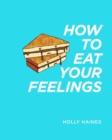 How to Eat Your Feelings : One food lover's journey through life, using cooking as a form of meditation. - Book