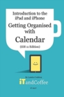 Getting Organised : The Calendar App on the iPad and iPhone (iOS 11 Edition): Introduction to the iPad and iPhone Series - Book