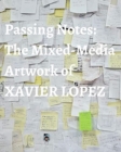 Passing Notes : The Mixed Media Artwork of Xavier Lopez Jr. - Book