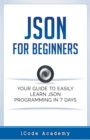 Json for Beginners : Your Guide to Easily Learn Json In 7 Days - Book