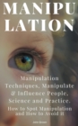 Manipulation : Manipulation Techniques; How to Spot Manipulation and How to Avoid it; Manipulate & Influence People, Science and Practice - Book