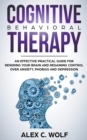 Cognitive Behavioral Therapy : An Effective Practical Guide for Rewiring Your Brain and Regaining Control Over Anxiety, Phobias, and Depression - Book