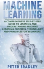 Machine Learning : A Comprehensive, Step-by-Step Guide to Learning and Understanding Machine Learning Concepts, Technology and Principles for Beginners - Book