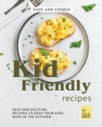 Easy and Unique Kid Friendly Recipes : Easy and Exciting Recipes to Keep Your Kids Busy in the Kitchen - Book