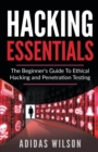 Hacking Essentials - The Beginner's Guide To Ethical Hacking And Penetration Testing - Book