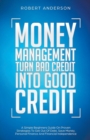 Money Management Turn Bad Credit Into Good Credit A Simple Beginners Guide On Proven Strategies To Get Out Of Debt, Save Money, Personal Finance And Financial Independence - Book
