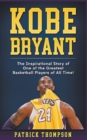 Kobe Bryant : The Inspirational Story of One of the Greatest Basketball Players of All Time! - Book