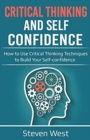Critical Thinking and Self-Confidence : How to Use Critical Thinking Techniques to Build Your Self-confidence - Book