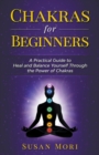 Chakras for Beginners : a Practical Guide to Heal and Balance Yourself through the Power of Chakras - Book