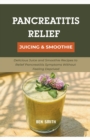 Pancreatitis Relief Juicing & Smoothie : Delicious Juice and Smoothie Recipes to Relief Pancreatitis Symptoms Without Feeling Deprived - Book