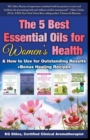 The 5 Best Essential Oils for Women's Health & How to Use for Outstanding Results +Bonus Healing Recipes - Book