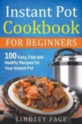 Instant Pot Cookbook for Beginners : 100 Easy, Fast and Healthy Recipes for Your Instant Pot - Book