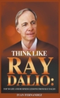 Think Like Ray Dalio : Top 30 Life and Business Lessons from Ray Dalio - Book