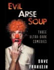 Evil Arse Soup : Three Ultra-Dark Comedies - Book