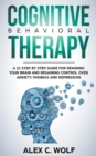Cognitive Behavioral Therapy : A 21 Step by Step Guide for Rewiring your Brain and Regaining Control Over Anxiety, Phobias, and Depression - Book