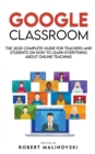 Google Classroom : The 2020 Complete Guide for Teachers and Students on How to Learn Everything About Online Teaching - Book