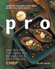 Amazing Recipes That Will Make You Feel Like A Pro : Easy Recipes That Make You Behave Like A Professional Chef - Book