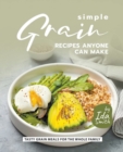 Simple Grain Recipes Anyone Can Make : Tasty Grain Meals for the Whole Family - Book
