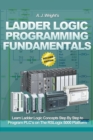 Ladder Logic Programming Fundamentals : Learn Ladder Logic Concepts Step By Step to Program PLC's on the RSLogix 5000 Platform - Book