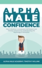 Alpha Male Confidence : How to Build an Unshakeable Self-Esteem and Develop Charisma by Understanding the Psychology of Attraction - Book