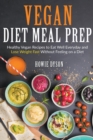 Vegan Diet Meal Prep : Healthy Vegan Recipes to Eat Well Everyday and Lose Weight Fast Without Feeling on a Diet - Book