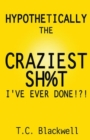 Hypothetically the Craziest Sh%t I've Ever Done!?! - Book