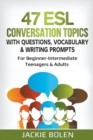 47 ESL Conversation Topics with Questions, Vocabulary & Writing Prompts : For Beginner-Intermediate Teenagers & Adults - Book