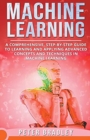 Machine Learning - A Comprehensive, Step-by-Step Guide to Learning and Applying Advanced Concepts and Techniques in Machine Learning - Book