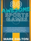 80 Awesome Sports Games : The Epic Teacher Handbook of 80 Indoor & Outdoor Physical Education Games for Junior, Elementary and High School Kids - Book