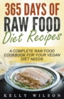 365 Days Of Raw Food Diet Recipes : A Complete Raw Food Cookbook For Your Vegan Diet Needs - Book