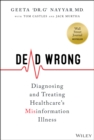 Dead Wrong : Diagnosing and Treating Healthcare's Misinformation Illness - eBook