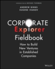 Corporate Explorer Fieldbook : How to Build New Ventures In Established Companies - Book