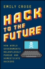 Hack to The Future : How World Governments Relentlessly Pursue and Domesticate Hackers - Book