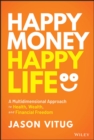 Happy Money Happy Life : A Multidimensional Approach to Health, Wealth, and Financial Freedom - Book