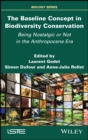 The Baseline Concept in Biodiversity Conservation : Being Nostalgic or Not in the Anthropocene Era - eBook