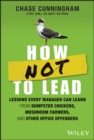 How NOT to Lead : Lessons Every Manager Can Learn from Dumpster Chickens, Mushroom Farmers, and Other Office Offenders - eBook